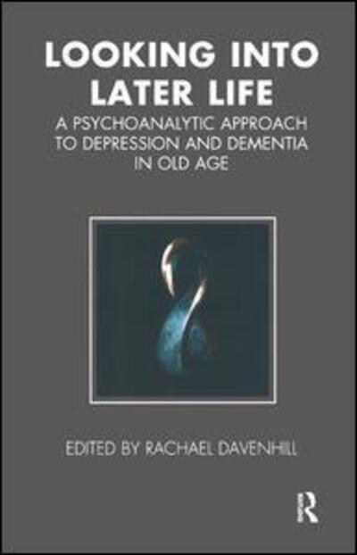 Cover for Rachael Davenhill · Looking into Later Life: A Psychoanalytic Approach to Depression and Dementia in Old Age - The Tavistock Clinic Series (Paperback Book) (2007)