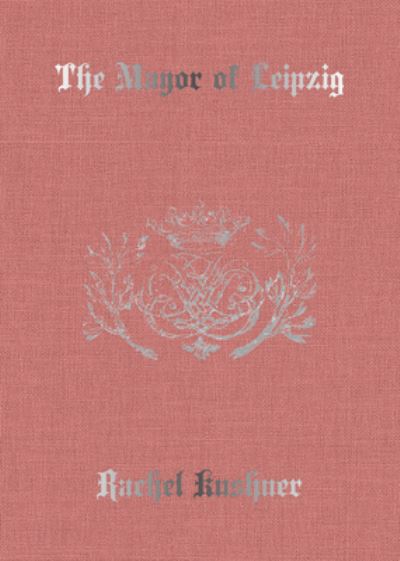 The Mayor of Leipzig - Rachel Kushner - Livros - Karma - 9781949172478 - 30 de março de 2021