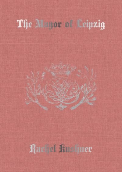 Cover for Rachel Kushner · The Mayor of Leipzig (Hardcover Book) (2021)