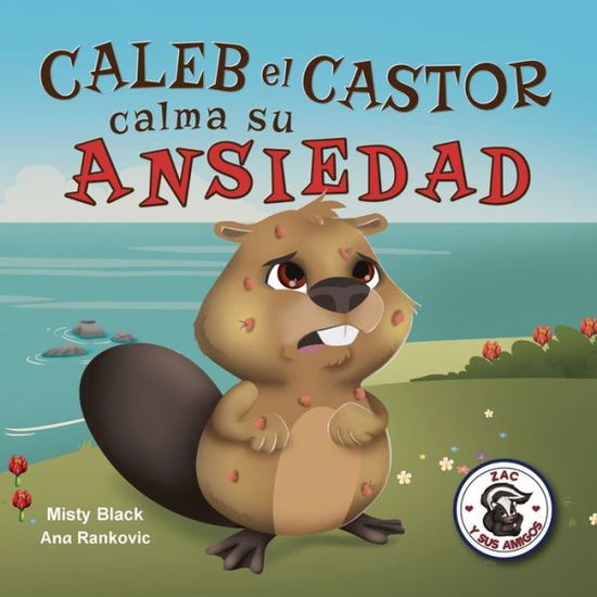 Caleb el Castor calma su ansiedad: Brave the Beaver Has the Worry Warts (Spanish Edition) - Zac y Sus Amigos - Misty Black - Books - Berry Patch Press LLC - 9781951292478 - May 1, 2021