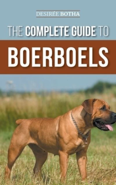 Cover for Desiree Botha · The Complete Guide to Boerboels: Raising, Training, Feeding, Exercising, Socializing, and Loving Your New Boerboel Puppy (Hardcover Book) (2022)