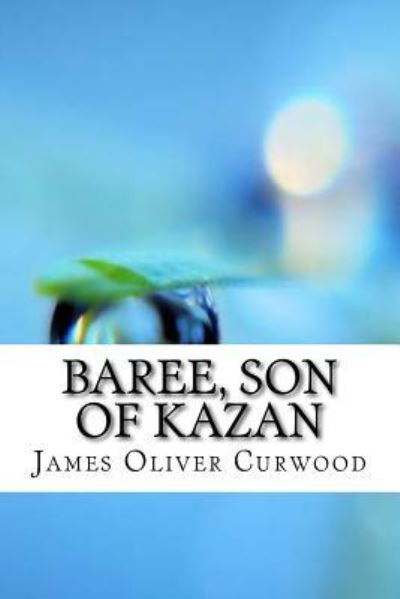 Baree, Son of Kazan - James Oliver Curwood - Books - Createspace Independent Publishing Platf - 9781974567478 - August 18, 2017