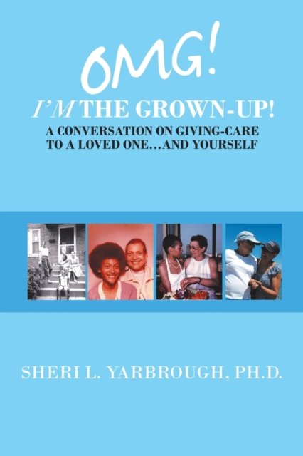 Cover for Yarbrough, Sheri L, PH D · Omg! I'm the Grown-Up! a Conversation on Giving-Care to a Loved One...And Yourself (Pocketbok) (2020)