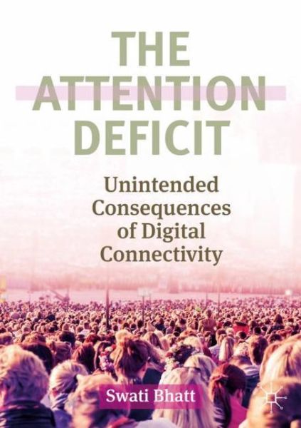 Cover for Swati Bhatt · The Attention Deficit: Unintended Consequences of Digital Connectivity (Paperback Book) [1st ed. 2019 edition] (2019)