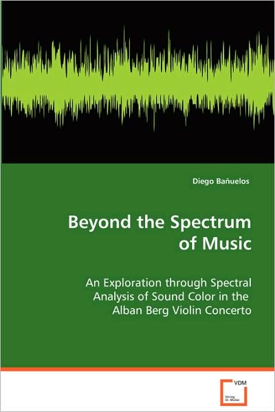 Cover for Diego Ba¿¿uelos · Beyond the Spectrum of Music: an Exploration Through Spectral Analysis of Soundcolor in the Alban Berg Violin Concerto (Paperback Book) (2008)