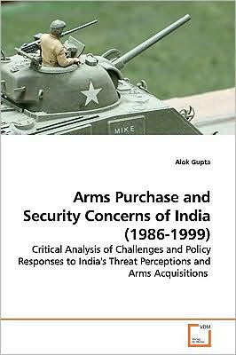 Cover for Alok Gupta · Arms Purchase and Security Concerns of India (1986-1999): Critical Analysis of Challenges and Policy Responses to India's Threat Perceptions and Arms Acquisitions (Paperback Book) (2009)