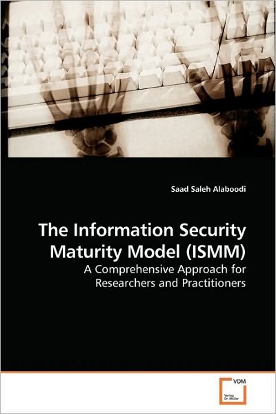 Cover for Saad Saleh Alaboodi · The Information Security Maturity Model (Ismm): a Comprehensive Approach for Researchers and Practitioners (Taschenbuch) (2009)