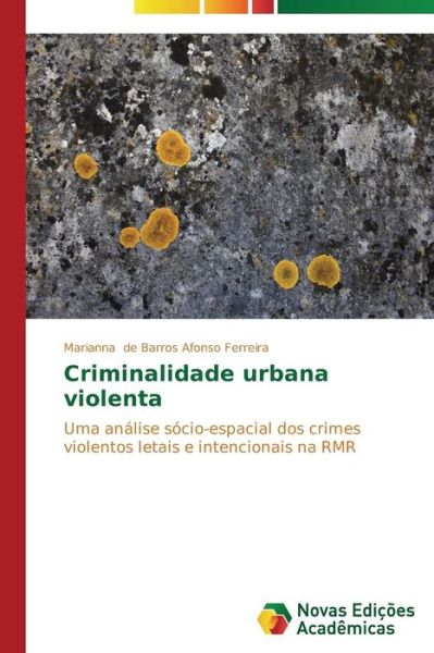 Cover for Marianna De Barros Afonso Ferreira · Criminalidade Urbana Violenta: Uma Análise Sócio-espacial Dos Crimes Violentos Letais E Intencionais Na Rmr (Paperback Book) [Portuguese edition] (2014)