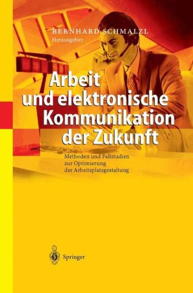 Arbeit Und Elektronische Kommunikation Der Zukunft: Methoden Und Fallstudien Zur Optimierung Der Arbeitsplatzgestaltung - Bernhard Schmalzl - Books - Springer-Verlag Berlin and Heidelberg Gm - 9783642620478 - October 3, 2013