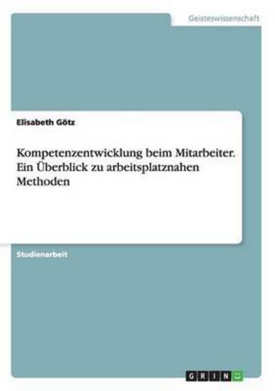 Cover for Elisabeth Gotz · Kompetenzentwicklung Beim Mitarbeiter. Ein Uberblick Zu Arbeitsplatznahen Methoden (Paperback Book) (2015)