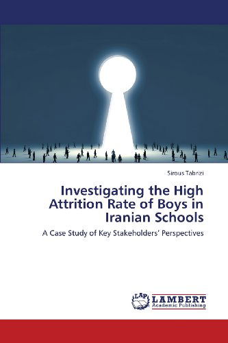 Cover for Sirous Tabrizi · Investigating the High Attrition Rate of Boys in Iranian Schools: a Case Study of Key Stakeholders' Perspectives (Paperback Book) (2013)