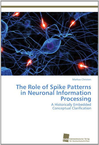 Cover for Markus Christen · The Role of Spike Patterns  in Neuronal Information Processing: a Historically Embedded  Conceptual Clarification (Paperback Book) (2012)