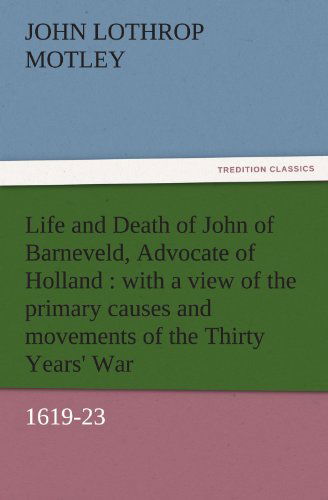 Cover for John Lothrop Motley · Life and Death of John of Barneveld, Advocate of Holland : with a View of the Primary Causes and Movements of the Thirty Years' War, 1619-23 (Tredition Classics) (Pocketbok) (2011)