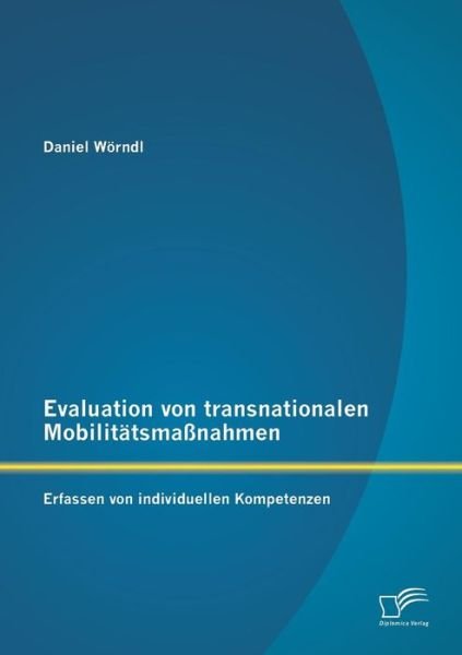 Evaluation Von Transnationalen Mobilitätsmaßnahmen: Erfassen Von Individuellen Kompetenzen - Daniel Wörndl - Books - Diplomica Verlag GmbH - 9783842853478 - June 25, 2013