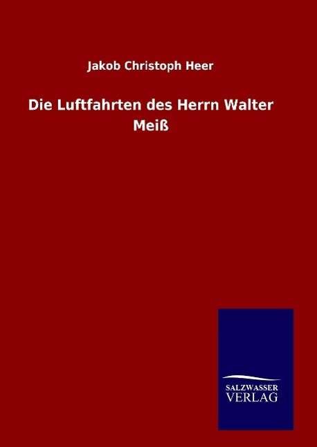 Cover for Jakob Christoph Heer · Die Luftfahrten Des Herrn Walter Meiss (Inbunden Bok) (2015)