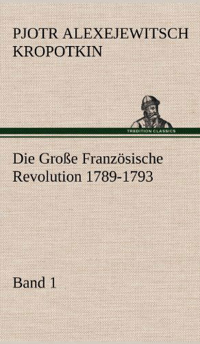 Cover for Pjotr Alexejewitsch Kropotkin · Die Grosse Franzosische Revolution 1789-1793 - Band 1 (Gebundenes Buch) [German edition] (2012)