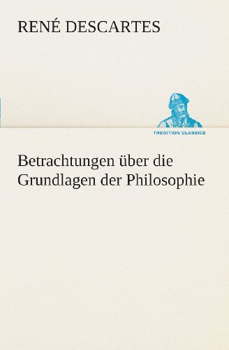 Cover for René Descartes · Betrachtungen Über Die Grundlagen Der Philosophie (Tredition Classics) (German Edition) (Taschenbuch) [German edition] (2013)