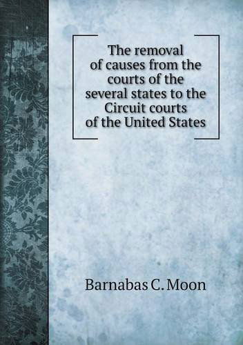 Cover for Barnabas C. Moon · The Removal of Causes from the Courts of the Several States to the Circuit Courts of the United States (Paperback Book) (2013)