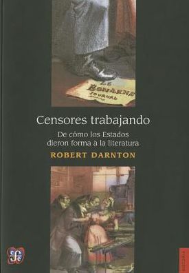 Censores Trabajando. De Cmo El Estado Moldea La Literatura - Robert Darnton - Libros - Fondo de Cultura Economica USA - 9786071623478 - 14 de octubre de 2014