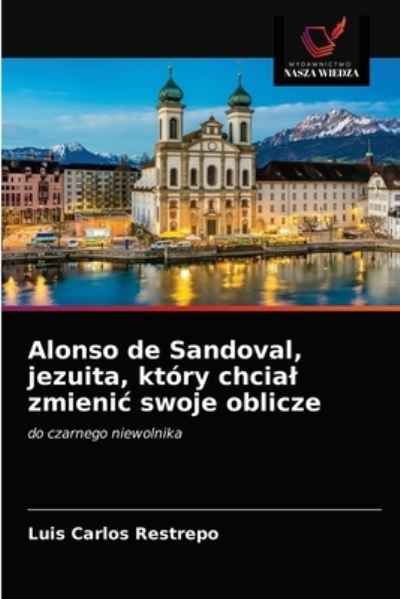 Cover for Luis Carlos Restrepo · Alonso de Sandoval, jezuita, który chcia? zmieni? swoje oblicze (Paperback Book) (2021)