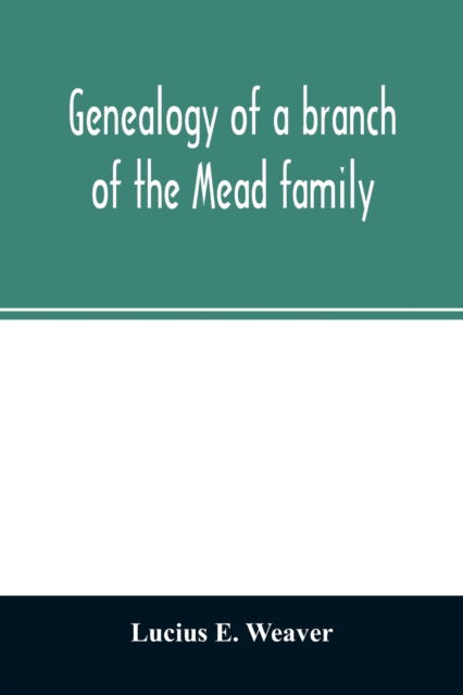 Cover for Lucius E Weaver · Genealogy of a branch of the Mead family; with a history of the family in England and in America and appendixes of Rogers and Denton families (Paperback Book) (2020)