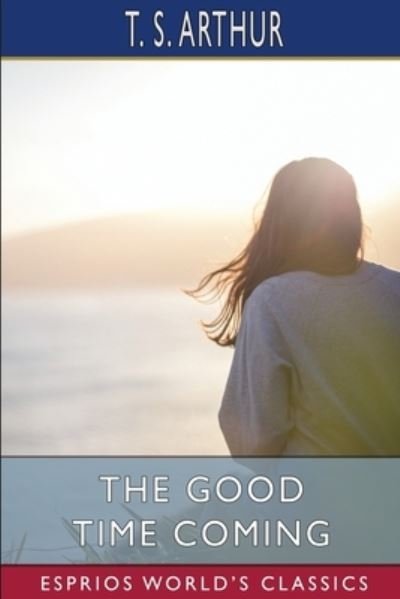 Cover for T S Arthur · The Good Time Coming (Esprios Classics) (Paperback Book) (2024)