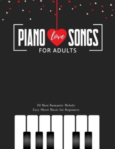 Cover for Alicja Urbanowicz · Piano LOVE Songs for Adults - 10 Most Romantic Melody * EASY Sheet Music for Beginners: The Best Classical Love Pieces Ever * You Should Play * Wedding &amp; Valentine's Day * Video Tutorial * BIG Notes (Pocketbok) (2021)