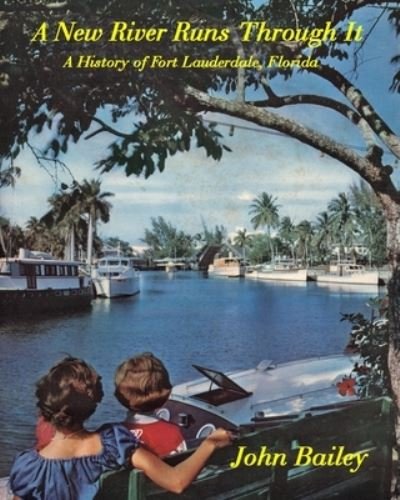Cover for John Bailey · A New River Runs Through It: A History of Fort Lauderdale, Florida (Paperback Book) (2020)