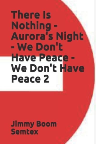 Cover for Jimmy Boom Semtex · There Is Nothing - Aurora's Night - We Don't Have Peace - We Don't Have Peace 2 (Paperback Bog) (2020)