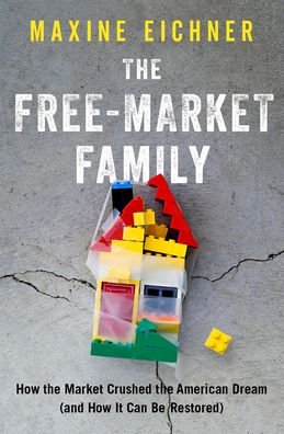 Cover for Eichner, Maxine (Professor of Law, Professor of Law, University of North Carolina) · The Free-Market Family: How the Market Crushed the American Dream (and How It Can Be Restored) (Hardcover bog) (2020)