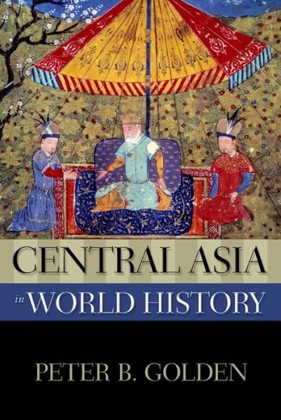 Cover for Golden, Peter B. (Professor Emeritus of History and Academic Director of the Middle Eastern Studies Center, Professor Emeritus of History and Academic Director of the Middle Eastern Studies Center, Rutgers University) · Central Asia in World History - New Oxford World History (Hardcover Book) (2011)