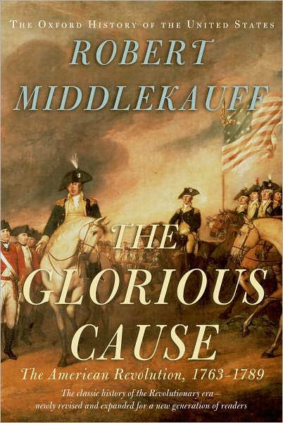 Cover for Middlekauff, Robert (Preston Hotchkiss Professor of American History, Preston Hotchkiss Professor of American History, University of California at Berkeley (Emeritus)) · The Glorious Cause: The American Revolution, 1763-1789 - Oxford History of the United States (Hardcover Book) [Revised edition] (2005)