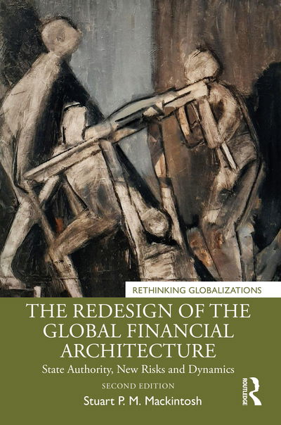 Cover for Mackintosh, Stuart P. M. (Group of Thirty, USA) · The Redesign of the Global Financial Architecture: State Authority, New Risks and Dynamics - Rethinking Globalizations (Hardcover Book) (2020)