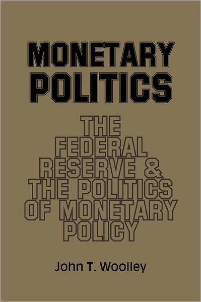 Cover for Woolley, John T. (University of Washington) · Monetary Politics: The Federal Reserve and the Politics of Monetary Policy (Paperback Book) (1986)