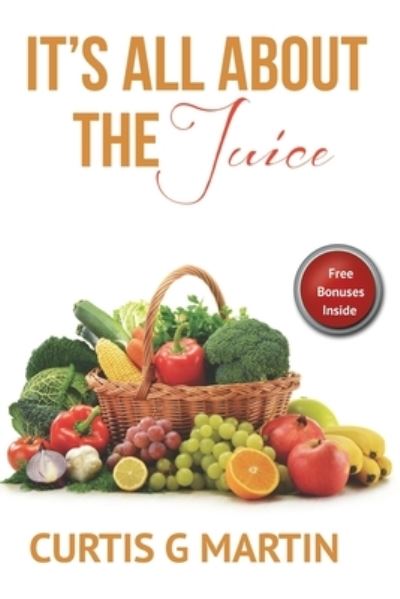 Cover for Curtis G Martin · It's All About The Juice : Recipes For A Healthy Lifestyle (Paperback Book) (2019)