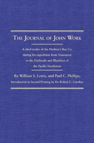 The Journal of John Work: A chief-trader of the Hudson's Bay Co. during his expedition from Vancouver to the Flatheads and Blackfeet of the Pacific Northwest - Northwest Historical Series - William S. Lewis - Books - Arthur H. Clark Company - 9780870623479 - April 1, 2006