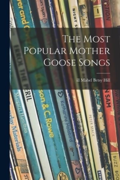 The Most Popular Mother Goose Songs - Mabel Betsy Ill Hill - Books - Legare Street Press - 9781014501479 - September 9, 2021