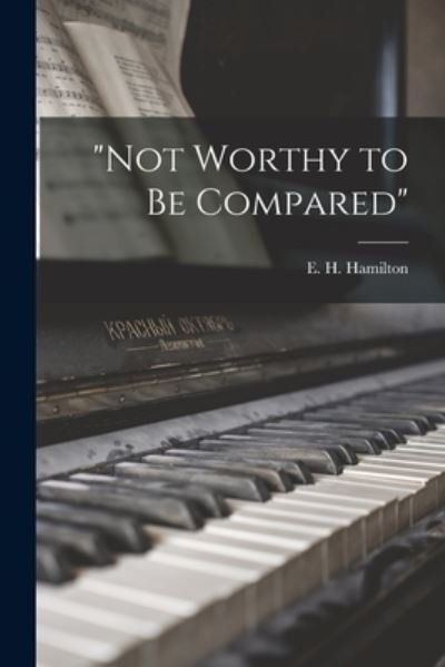 Not Worthy to Be Compared - E H (Evelyn Harrison) 18 Hamilton - Books - Hassell Street Press - 9781014712479 - September 9, 2021