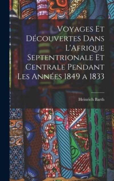 Cover for Heinrich Barth · Voyages et découvertes Dans l'Afrique Septentrionale et Centrale Pendant les Années 1849 A 1833 (Buch) (2022)