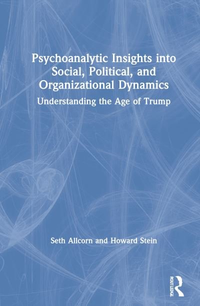 Cover for Seth Allcorn · Psychoanalytic Insights into Social, Political, and Organizational Dynamics: Understanding the Age of Trump (Hardcover Book) (2021)