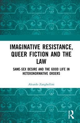 Cover for Aleardo Zanghellini · Imaginative Resistance, Queer Fiction and the Law: Same-Sex Desire and the Good Life in Heteronormative Orders (Innbunden bok) (2021)