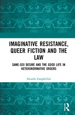 Cover for Aleardo Zanghellini · Imaginative Resistance, Queer Fiction and the Law: Same-Sex Desire and the Good Life in Heteronormative Orders (Hardcover Book) (2021)