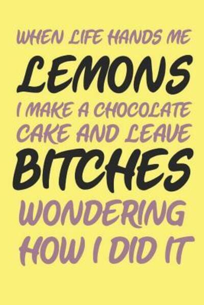 When Life Hands Me Lemons I Make A Chocolate Cake And Leave Bitches Wondering How I Did It - Summer Citrus Books - Books - Independently Published - 9781072103479 - June 4, 2019