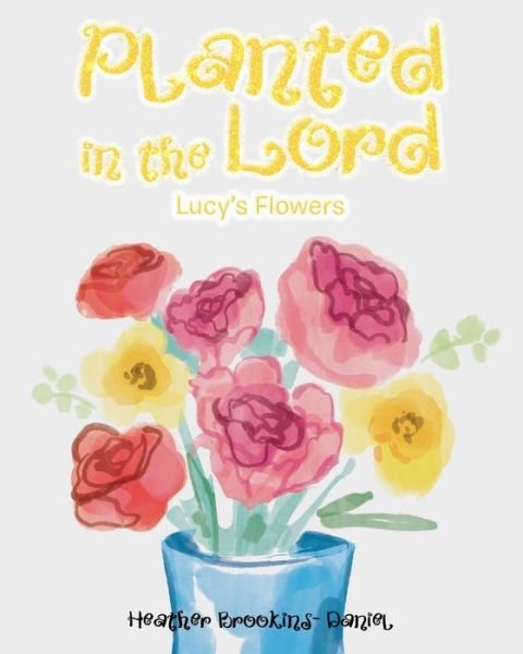 Cover for Heather Brookins-Daniel · Planted in the Lord: Lucy's Flowers (Paperback Book) (2020)