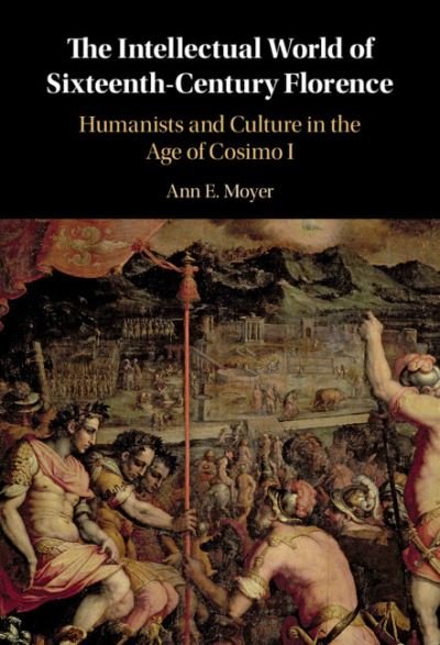 Cover for Moyer, Ann E. (University of Pennsylvania) · The Intellectual World of Sixteenth-Century Florence: Humanists and Culture in the Age of Cosimo I (Hardcover Book) (2020)