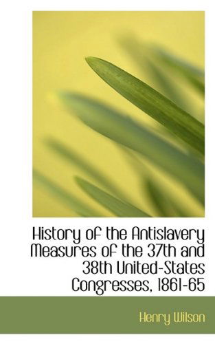 Cover for Henry Wilson · History of the Antislavery Measures of the 37th and 38th United-States Congresses, 1861-65 (Gebundenes Buch) (2009)