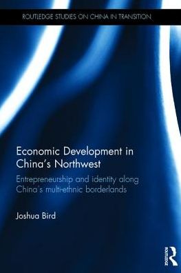 Cover for Bird, Joshua (University of Sydney, Australia) · Economic Development in China's Northwest: Entrepreneurship and identity along China’s multi-ethnic borderlands - Routledge Studies on China in Transition (Hardcover Book) (2017)