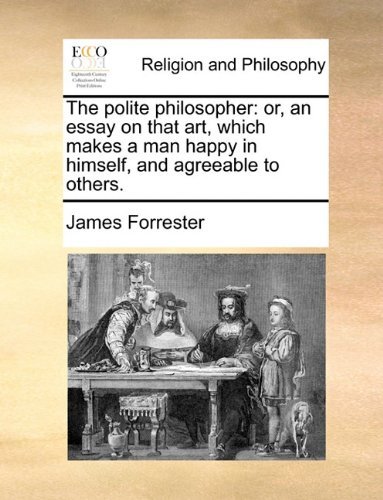 Cover for James Forrester · The Polite Philosopher: Or, an Essay on That Art, Which Makes a Man Happy in Himself, and Agreeable to Others. (Paperback Book) (2010)
