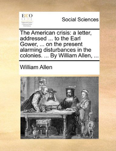 Cover for William Allen · The American Crisis: a Letter, Addressed ... to the Earl Gower, ... on the Present Alarming Disturbances in the Colonies. ... by William Allen, ... (Paperback Book) (2010)