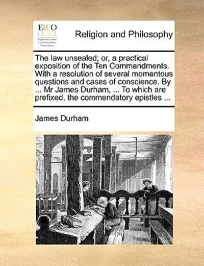 The Law Unsealed; Or, a Practical Exposition of the Ten Commandments. with a Resolution of Several Momentous Questions and Cases of Conscience. by ... Mr - James Durham - Books - Gale Ecco, Print Editions - 9781170580479 - May 29, 2010